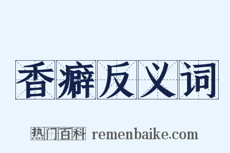 香癖反义词是什么意思的图片